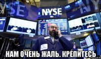  нам очень жаль. крепитесь