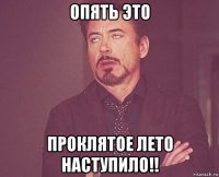опять это проклятое лето наступило!!