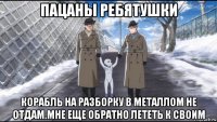пацаны ребятушки корабль на разборку в металлом не отдам.мне еще обратно лететь к своим