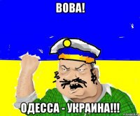 вова! одесса - украина!!!