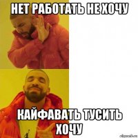 нет работать не хочу кайфавать тусить хочу