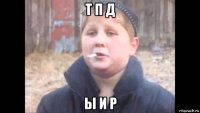 т п д ы и р