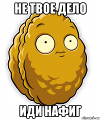 не твое дело иди нафиг
