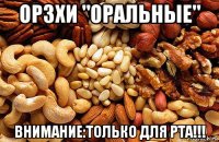 ор3хи "оральные" внимание:только для рта!!!