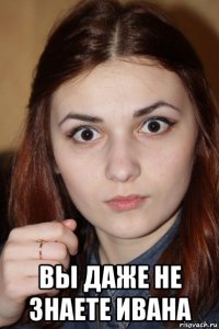  вы даже не знаете ивана