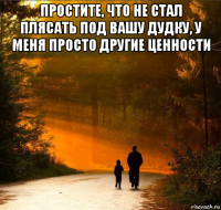 простите, что не стал плясать под вашу дудку, у меня просто другие ценности 