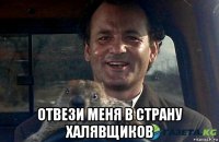  отвези меня в страну халявщиков