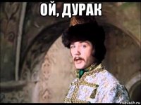 ой, дурак 