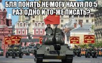 бля понять не могу нахуя по 5 раз одно и то-же писать? 