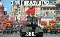 э я че в будущем? збс