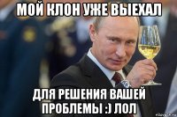 мой клон уже выехал для решения вашей проблемы :) лол