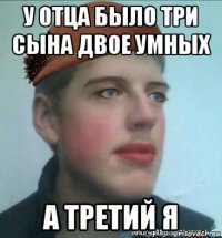 у отца было три сына двое умных а третий я