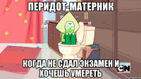 перидот-матерник когда не сдал экзамен и хочешь умереть