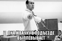  она жвачку в подъезде выплёвывает