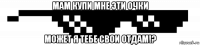 мам купи мне эти очки может я тебе свои отдам!?