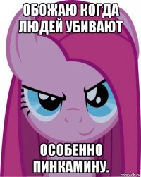 обожаю когда людей убивают особенно пинкамину.