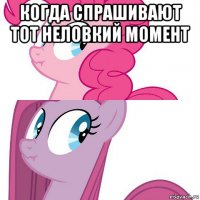 когда спрашивают тот неловкий момент 