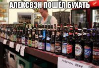 алексвэн пошёл бухать 