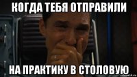 когда тебя отправили на практику в столовую