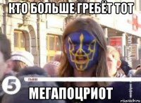 кто больше гребёт тот мегапоцриот