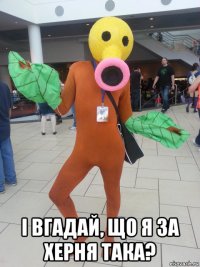  і вгадай, що я за херня така?