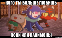 кого ты больше любишь пони или пакимоны
