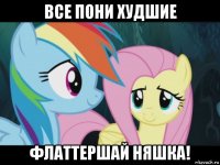 все пони худшие флаттершай няшка!