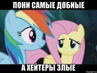 пони самые добиые а хейтеры злые