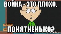 война - это плохо, понятненько?