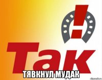  тявкнул мудак