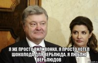  я же просто виливонка. я просто хотел шоколода для верблюда. я люблю верблюдов