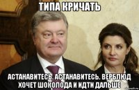 типа кричать астанавитесь. астанавитесь. верблюд хочет шоколода и идти дальше