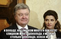  и вообще. их слишком много и они хотят слишком много шоколода. у меня не столько шоколада. эскузе муа