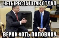 четыреста штук отдал верни хоть половину