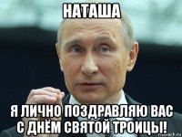наташа я лично поздравляю вас с днём святой троицы!