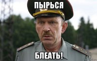 пырься блеать!