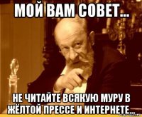 мой вам совет... не читайте всякую муру в жёлтой прессе и интернете...