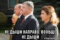  не дыши направо. вообще не дыши