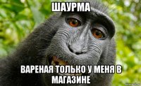 шаурма вареная только у меня в магазине