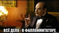  всё дело - в фаллоимитаторе