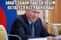 хаха собаки лают а крым остается все равно наш 