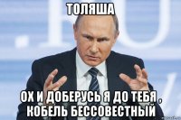 толяша ох и доберусь я до тебя , кобель бессовестный