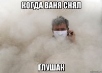 когда ваня снял глушак