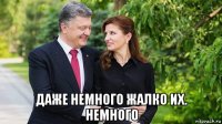  даже немного жалко их. немного