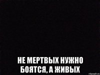  не мертвых нужно боятся, а живых