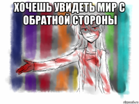 хочешь увидеть мир с обратной стороны 