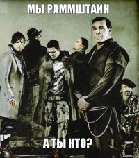 Мы раммштайн А ты кто?