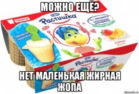 можно ещё? нет маленькая жирная жопа