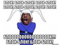 блок! блок-блок! блок-блок! блок! блок-блок! блок! блок! блоооооооооооооооок!!! блок-блок! блок-блок!