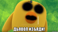  дьявол изъяди!